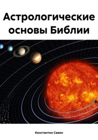 Константин Георгиевич Савин - Астрологические основы Библии