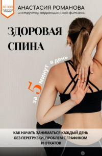 Анастасия Романова - Здоровая спина за 5 минут в день. Как начать заниматься каждый день без перегрузки, проблем с графиком и откатов