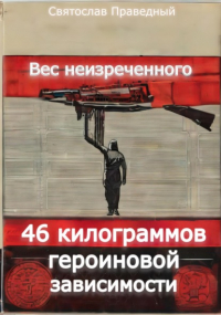 Святослав Праведный - Вес неизреченного – 46 килограммов героиновой зависимости