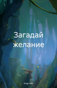 Клэр Уайт - Загадай желание
