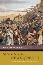 Una McIlvenna - Singing the News of Death: Execution Ballads in Europe 1500-1900