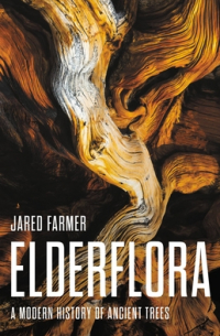 Джаред Фармер - Elderflora: A Modern History of Ancient Trees
