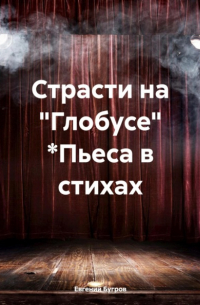 Евгений Бугров - Страсти на «Глобусе» *Пьеса в стихах