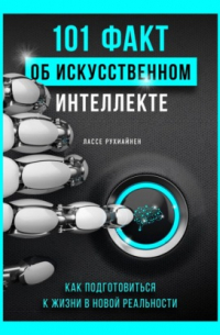 101 факт об искусственном интеллекте. Как подготовиться к жизни в новой реальности