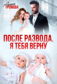 Арина Громова - После развода. Я тебя верну