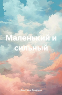 Анастасия Яковлева - Маленький и сильный