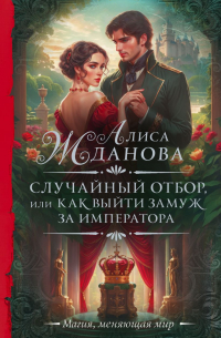 Алиса Жданова - Случайный отбор, или Как выйти замуж за императора