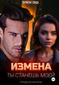 Элен Ош - Измена. Ты станешь моей