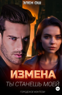 Элен Ош - Измена. Ты станешь моей