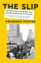 Prudence Peiffer - The Slip: The New York City Street That Changed American Art Forever