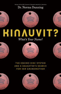 Norma Dunning - Kinauvit?: What’s Your Name? The Eskimo Disc System and a Daughter’s Search for her Grandmother