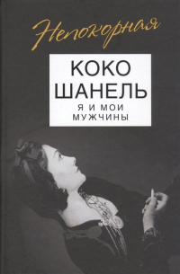 Коко Шанель. Я и мои мужчины