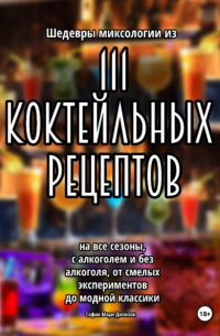 София Мари Джонсон - Шедевры миксологии из 111 коктейльных рецептов на все сезоны, с алкоголем и без алкоголя, от смелых экспериментов до модной классики