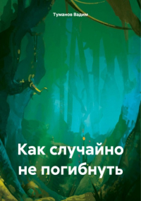 Туманов Ромазанович Вадим - Как случайно не погибнуть