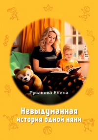 Елена Русакова - Невыдуманная история одной няни
