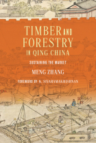 Meng Zhang - Timber and Forestry in Qing China: Sustaining the Market