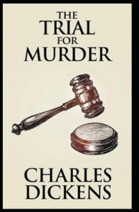 Charles Dickens - Судебный процесс по делу об убийстве