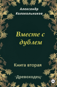 Александр Колокольников - Древоходец. Книга вторая. Вместе с дублем