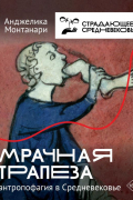 Монтанари Анджелика - Мрачная трапеза: антропофагия в Средневековье