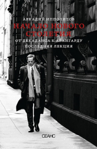 Аркадий Ипполитов - Начало нового столетия. От декаданса к авангарду. Последняя лекция