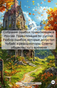 Иван Иван-off - Собрание ошибок приватизации в России. Приватизация по-русски. Разбор ошибок, которые допустил Чубайс и реформаторы. Советы обществу того времени