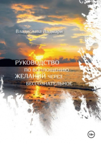 Владислава Ладмари - Руководство по воплощению желаний через бессознательное