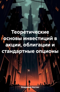 Владимир Костин - Теоретические основы инвестиций в акции, облигации и стандартные опционы