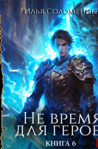 Не время для героев. Книга 6