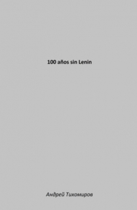 Андрей Тихомиров - 100 años sin Lenin