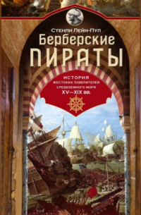 Берберские пираты. История жестоких повелителей Средиземного моря ХV-ХIХ вв.