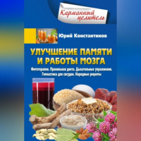 Юрий Константинов - Улучшение памяти и работы мозга. Фитотерапия. Правильная диета. Дыхательные упражнения. Гимнастика для сосудов. Народные рецепты