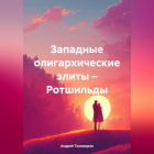 Андрей Тихомиров - Западные олигархические элиты – Ротшильды