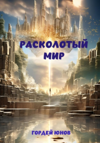 Гордей Юнов - Расколотый мир