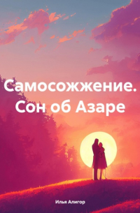 Илья Алигор - Самосожжение. Сон об Азаре