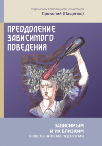 Иеромонах Прокопий (Пащенко) - Преодоление зависимого поведения: зависимым и их близким 