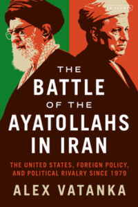 Alex Vatanka - The Battle of the Ayatollahs in Iran: The United States, Foreign Policy, and Political Rivalry since 1979