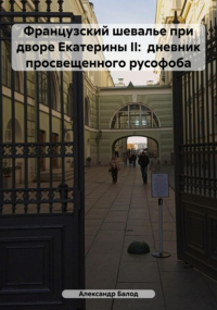 Александр Балод - Французский шевалье при дворе Екатерины II: дневник просвещенного русофоба