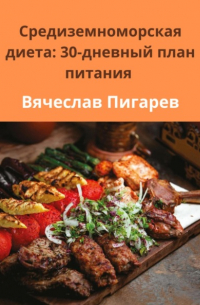 Вячеслав Пигарев - Средиземноморская диета: 30-дневный план питания