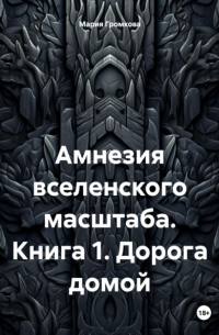 Мария Громкова - Амнезия вселенского масштаба. Книга 1. Дорога домой