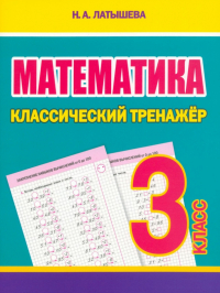 Н. А. Латышева - Математика. 3 класс. Классический тренажёр