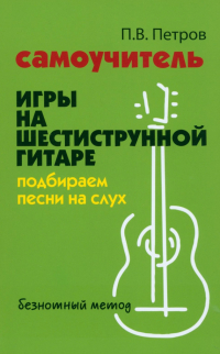 Петров Павел Владимирович - Самоучитель игры на шестиструнной гитаре. Подбираем песни