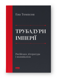 Ева М. Томпсон - Трубадури імперії. Російська література і колоніалізм