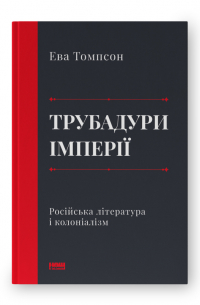 Ева М. Томпсон - Трубадури імперії. Російська література і колоніалізм