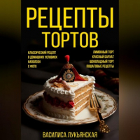 Василиса Лукьянская - Рецепты тортов. С фото