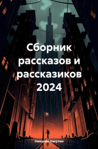 Николай Лакутин - Сборник рассказов и рассказиков 2024