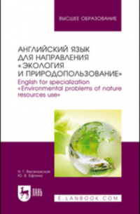  - Английский язык для направления «Экология и природопользование». English for specialization «Environmental problems of nature resources use». Учебное пособие для вузов