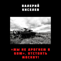 Валерий Киселев - «Мы не дрогнем в бою». Отстоять Москву!