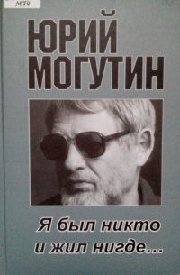 Юрий Могутин - Я был никто  и жил нигде...