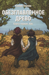 Обезглавленное древо. Книга первая. Айк