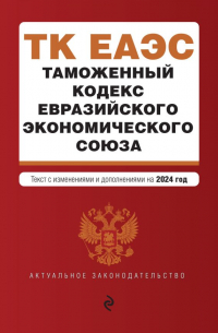 Таможенный кодекс Евразийского экономического союза. В ред. на 2024 / ТКЕЭС